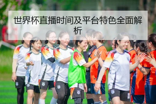 世界杯直播时间及平台特色全面解析