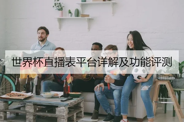 世界杯直播表平台详解及功能评测