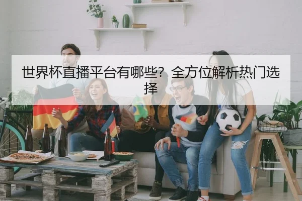 世界杯直播平台有哪些？全方位解析热门选择