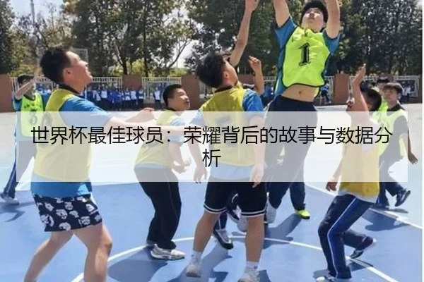 世界杯最佳球员：荣耀背后的故事与数据分析