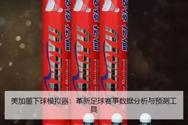 美加墨下球模拟器：革新足球赛事数据分析与预测工具